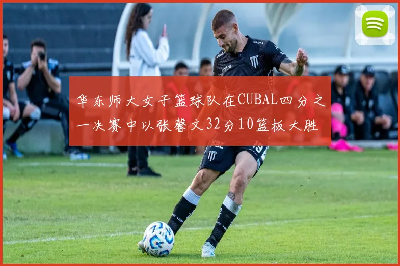 华东师大女子篮球队在CUBAL四分之一决赛中以张馨文32分10篮板大胜南昌大学