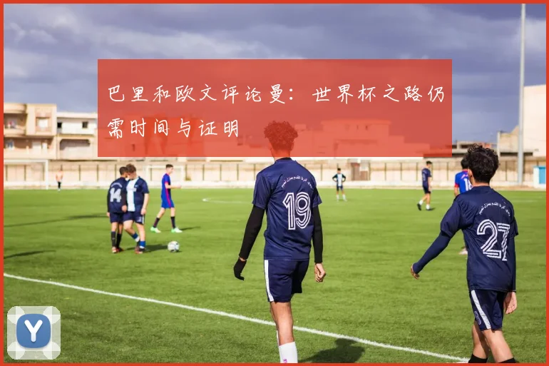 巴里和欧文评论曼：世界杯之路仍需时间与证明