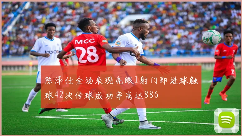 陈泽仕全场表现亮眼1射门即进球触球42次传球成功率高达886