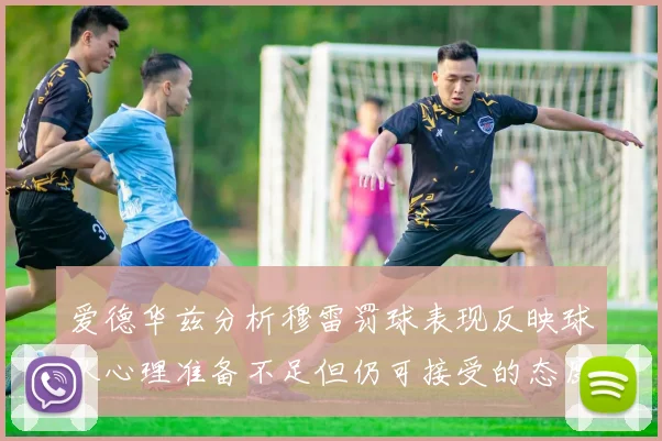 爱德华兹分析穆雷罚球表现反映球队心理准备不足但仍可接受的态度