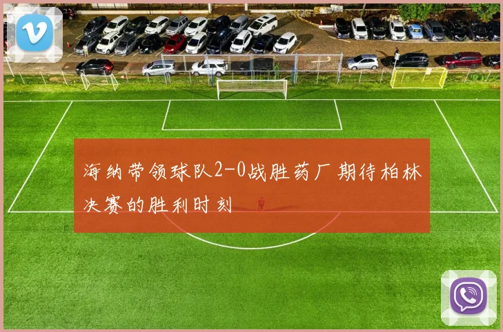 海纳带领球队2-0战胜药厂期待柏林决赛的胜利时刻