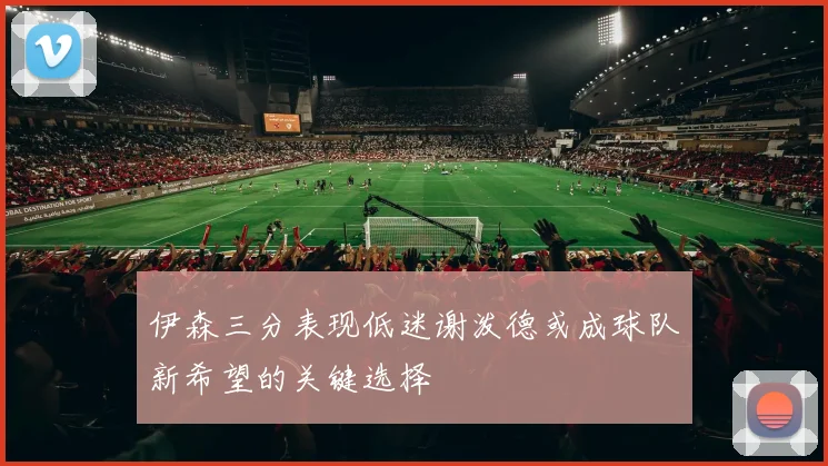 伊森三分表现低迷谢泼德或成球队新希望的关键选择